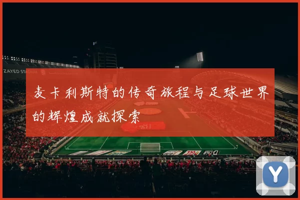 麦卡利斯特的传奇旅程与足球世界的辉煌成就探索