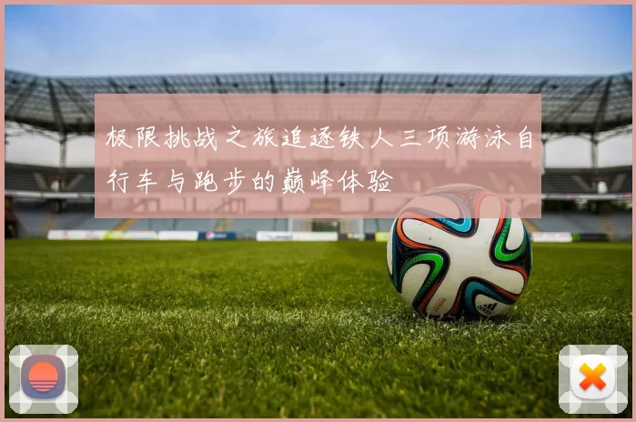 极限挑战之旅追逐铁人三项游泳自行车与跑步的巅峰体验