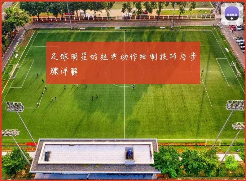 足球明星的经典动作绘制技巧与步骤详解