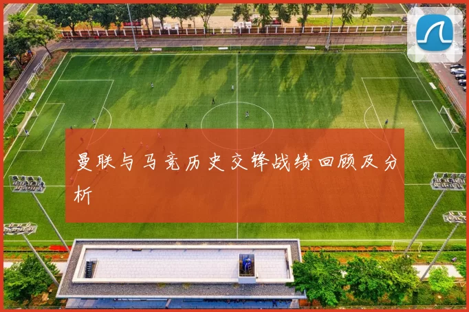 曼联与马竞历史交锋战绩回顾及分析