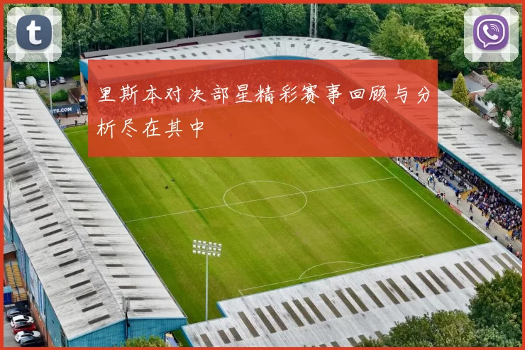 里斯本对决部星精彩赛事回顾与分析尽在其中